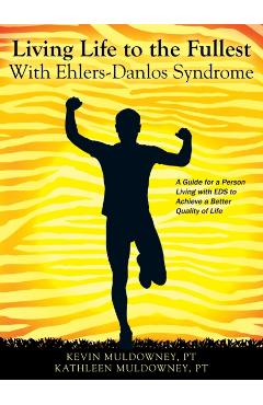 Living Life to the Fullest with Ehlers-Danlos Syndrome: Guide to Living a Better Quality of Life While Having EDS - Pt Kevin Muldowney