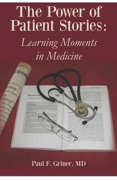 The Power of Patient Stories: Learning Moments in Medicine - Paul F. Griner M. D.