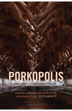 Porkopolis: American Animality, Standardized Life, and the Factory Farm - Alex Blanchette