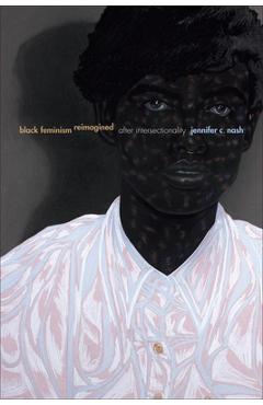Black Feminism Reimagined: After Intersectionality - Jennifer C. Nash