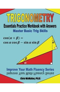 Trigonometry Essentials Practice Workbook with Answers: Master Basic Trig Skills: Improve Your Math Fluency Series - Chris Mcmullen Ph. D.