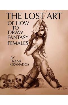 The lost art of how to draw fantasy females - Frank Granados