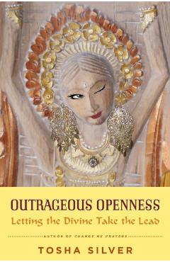 Outrageous Openness: Letting the Divine Take the Lead - Tosha Silver