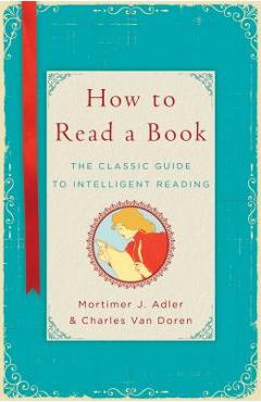 How to Read a Book: The Classic Guide to Intelligent Reading - Mortimer J. Adler