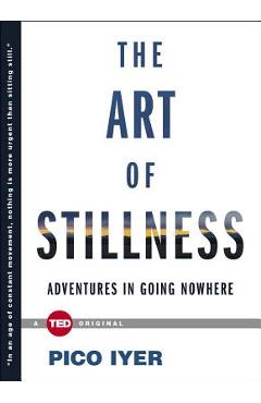 The Art of Stillness: Adventures in Going Nowhere - Pico Iyer