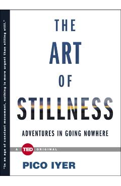 The Art of Stillness: Adventures in Going Nowhere - Pico Iyer