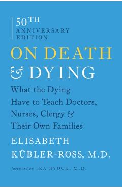 On Death & Dying: What the Dying Have to Teach Doctors, Nurses, Clergy & Their Own Families - Elisabeth Kubler-ross