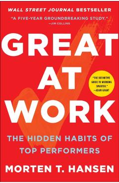 Great at Work: The Hidden Habits of Top Performers - Morten T. Hansen