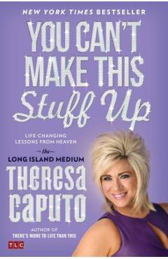 You Can\'t Make This Stuff Up: Life-Changing Lessons from Heaven - Theresa Caputo