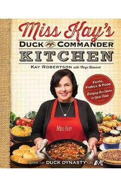 Miss Kay\'s Duck Commander Kitchen: Faith, Family, and Food--Bringing Our Home to Your Table - Kay Robertson