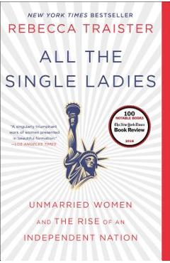 All the Single Ladies: Unmarried Women and the Rise of an Independent Nation - Rebecca Traister
