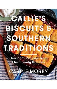 Callie\'s Biscuits and Southern Traditions: Heirloom Recipes from Our Family Kitchen - Carrie Morey