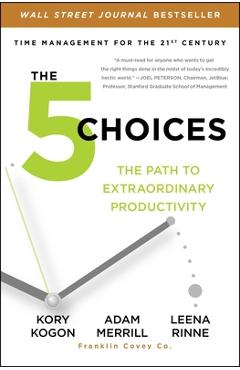 The 5 Choices: The Path to Extraordinary Productivity - Kory Kogon