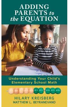 Adding Parents to the Equation: Understanding Your Child\'s Elementary School Math - Hilary Kreisberg