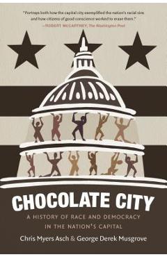 Chocolate City: A History of Race and Democracy in the Nation\'s Capital - Chris Myers Asch