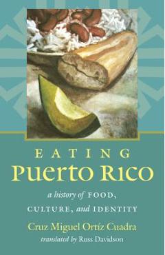 Eating Puerto Rico: A History of Food, Culture, and Identity - Cruz Miguel Ort�z Cuadra