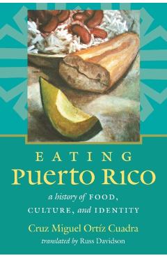 Eating Puerto Rico: A History of Food, Culture, and Identity - Cruz Miguel Ort�z Cuadra