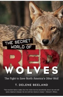 The Secret World of Red Wolves: The Fight to Save North America's Other Wolf - T. Delene Beeland