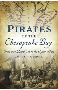 Pirates of the Chesapeake Bay: From the Colonial Era to the Oyster Wars - Jamie L. H. Goodall