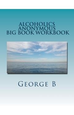 Alcoholics Anonymous Big Book Workbook: Working the Program - George B
