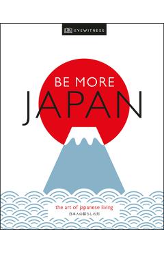 Be More Japan: The Art of Japanese Living - Dk Eyewitness