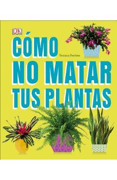 C�mo No Matar Tus Plantas: Consejos Y Cuidados Para Que Tus Plantas de Interior Sobrevivan - Veronica Peerless