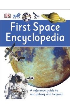 First Space Encyclopedia: A Reference Guide to Our Galaxy and Beyond - Dk