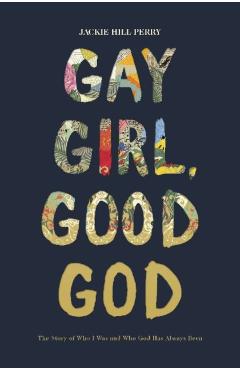 Gay Girl, Good God: The Story of Who I Was, and Who God Has Always Been - Jackie Hill Perry