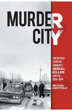 Murder City: The Untold Story of Canada\'s Serial Killer Capital, 1959-1984 - Michael Arntfield
