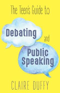 The Teen\'s Guide to Debating and Public Speaking - Claire Duffy