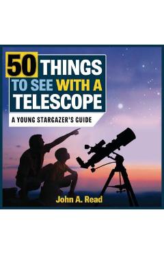 50 Things to See with a Telescope: A Young Stargazer\'s Guide - John A. Read