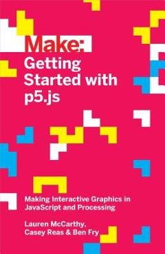 Getting Started with P5.Js: Making Interactive Graphics in JavaScript and Processing - Lauren Mccarthy
