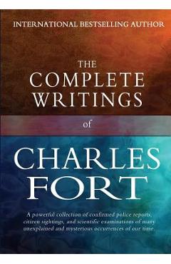 The Complete Writings of Charles Fort: The Book of the Damned, New Lands, Lo!, and Wild Talents - Charles Fort