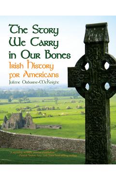 The Story We Carry in Our Bones: Irish History for Americans - Juilene Osborne-mcknight