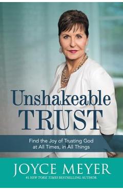 Unshakeable Trust: Find the Joy of Trusting God at All Times, in All Things - Joyce Meyer