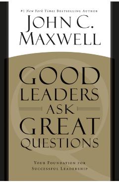 Good Leaders Ask Great Questions: Your Foundation for Successful Leadership - John C. Maxwell