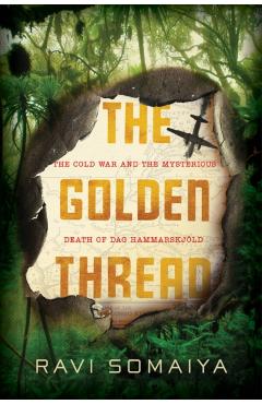 The Golden Thread: The Cold War and the Mysterious Death of Dag Hammarskj�ld - Ravi Somaiya