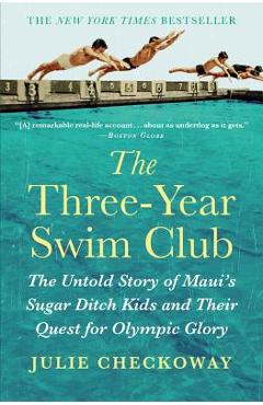 The Three-Year Swim Club: The Untold Story of Maui\'s Sugar Ditch Kids and Their Quest for Olympic Glory - Julie Checkoway