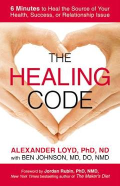 The Healing Code: 6 Minutes to Heal the Source of Your Health, Success, or Relationship Issue
