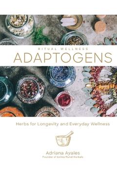 Adaptogens, Volume 1: Herbs for Longevity and Everyday Wellness - Adriana Ayales