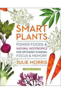 Smart Plants: Power Foods & Natural Nootropics for Optimized Thinking, Focus & Memory - Julie Morris