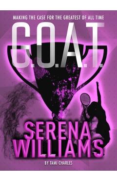 G.O.A.T.: Serena Williams: Making the Case for the Greatest of All Time - Tami Charles