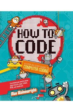How to Code: A Step-By-Step Guide to Computer Coding - Max Wainewright