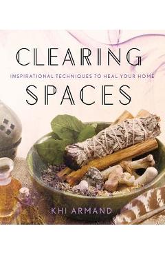Clearing Spaces: Inspirational Techniques to Heal Your Home - Khi Armand