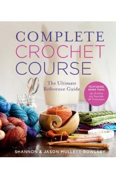 Complete Crochet Course: The Ultimate Reference Guide - Shannon Mullett-bowlsby