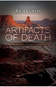Artifacts of Death: A Murder Mystery in Utah\'s Canyon Country - Rich Curtin