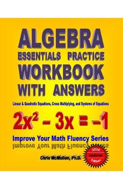 Algebra Essentials Practice Workbook with Answers: Linear & Quadratic Equations, Cross Multiplying, and Systems of Equations: Improve Your Math Fluenc - Chris Mcmullen Ph. D.