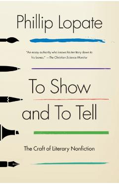 To Show and to Tell: The Craft of Literary Nonfiction - Phillip Lopate