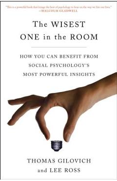 The Wisest One in the Room: How You Can Benefit from Social Psychology\'s Most Powerful Insights - Thomas Gilovich