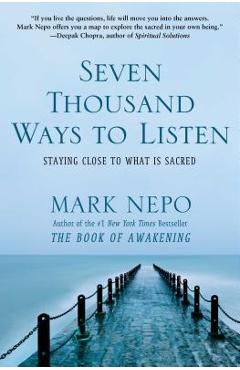 Seven Thousand Ways to Listen: Staying Close to What Is Sacred - Mark Nepo